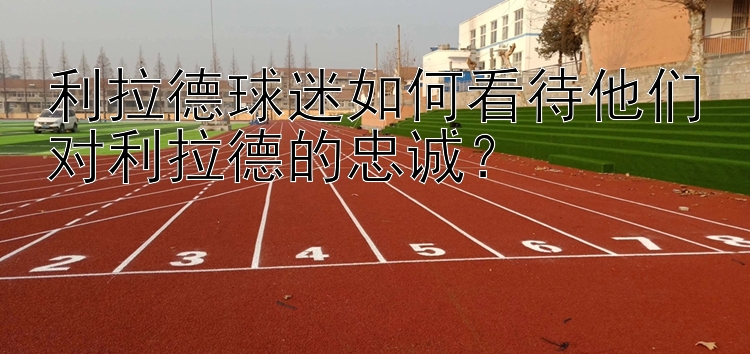 利拉德球迷如何看待他们对利拉德的忠诚？