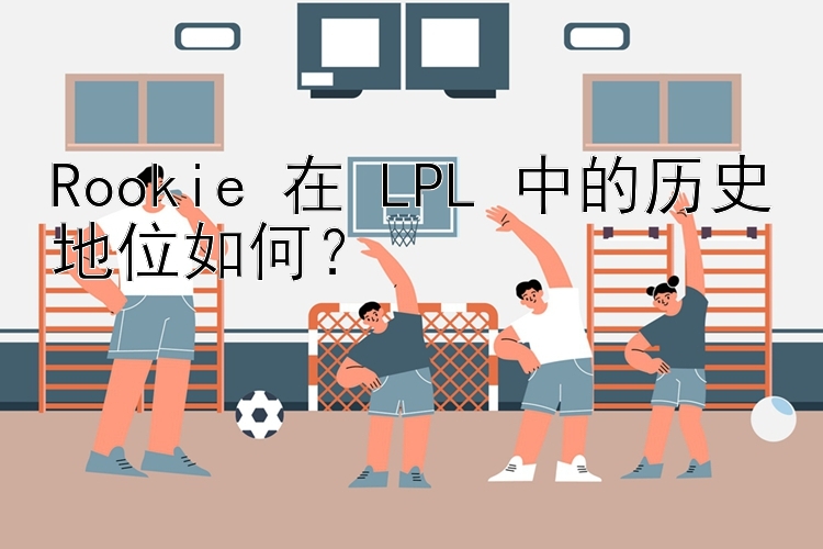 Rookie 在 LPL 中的历史地位如何？