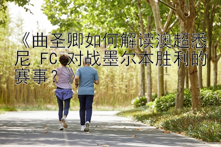 《曲圣卿如何解读澳超悉尼 FC 对战墨尔本胜利的赛事？》