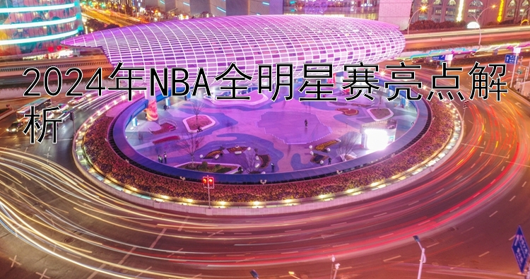 2024年NBA全明星赛亮点解析