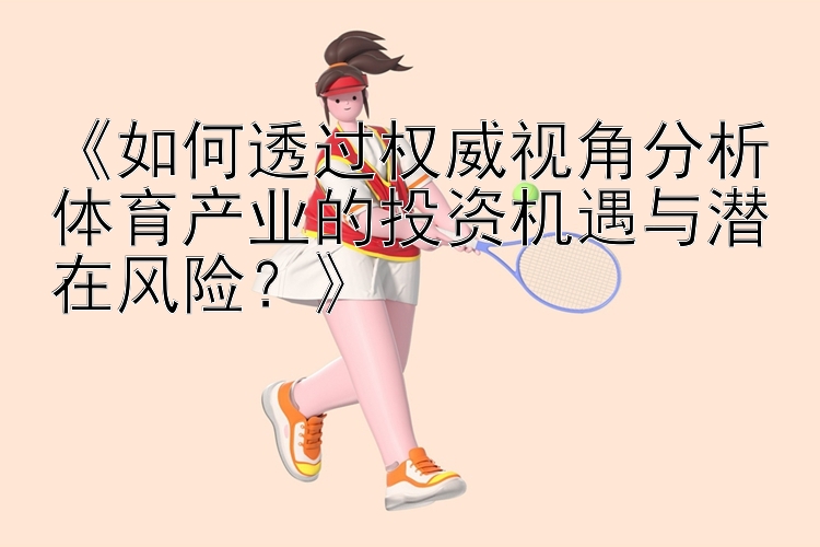 《如何透过权威视角分析体育产业的投资机遇与潜在风险？》