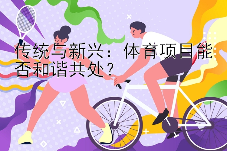 传统与新兴：体育项目能否和谐共处？