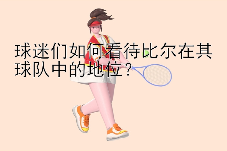 球迷们如何看待比尔在其球队中的地位？