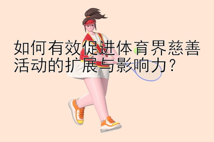 如何有效促进体育界慈善活动的扩展与影响力？