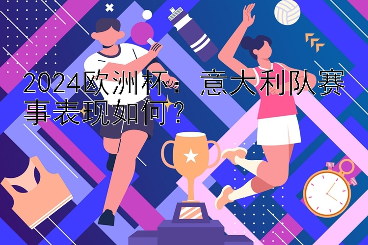 2024欧洲杯：意大利队赛事表现如何？