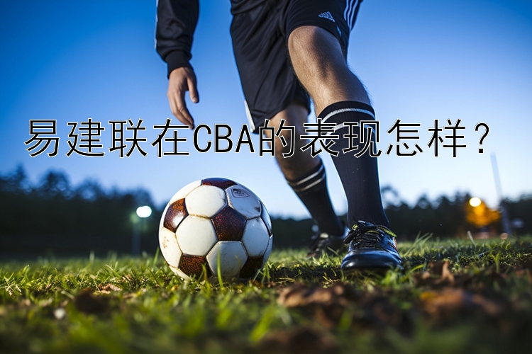 易建联在CBA的表现怎样？