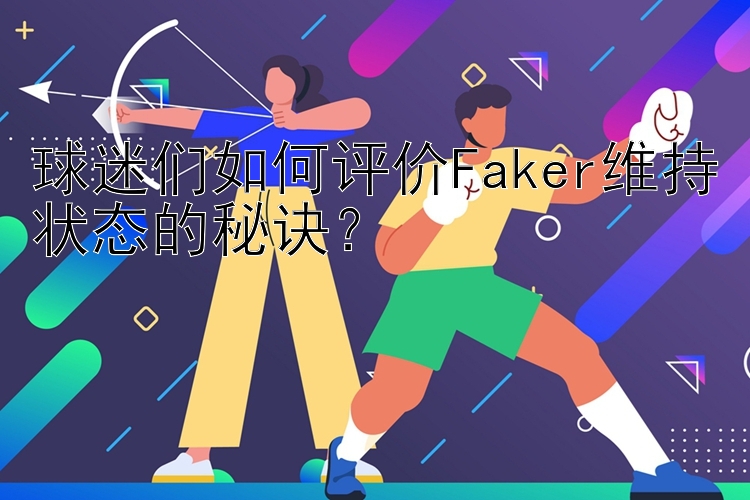 球迷们如何评价Faker维持状态的秘诀？