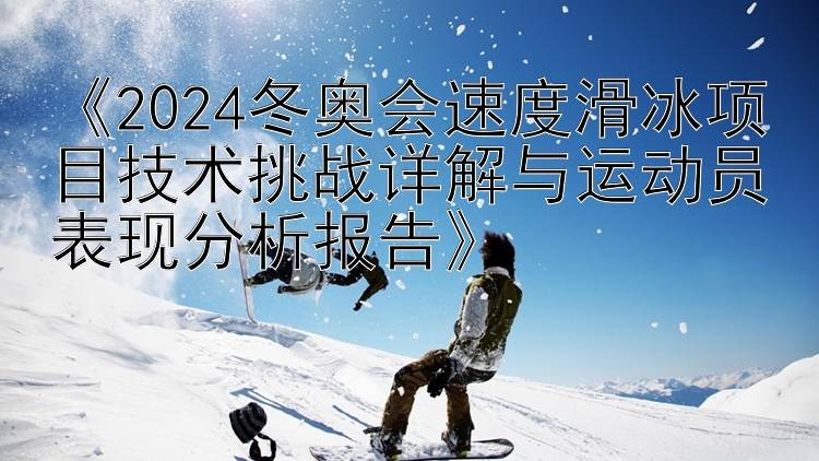 《2024冬奥会速度滑冰项目技术挑战详解与运动员表现分析报告》