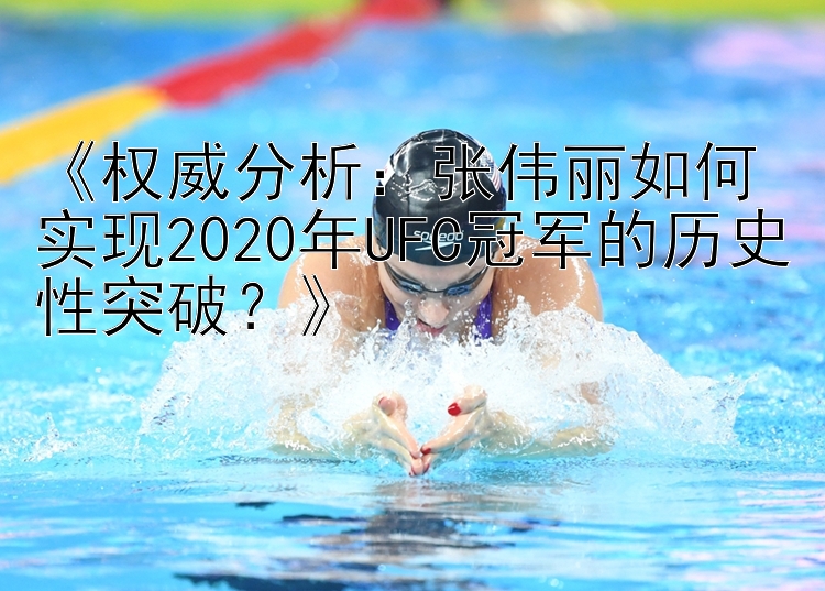 《权威分析：张伟丽如何实现2020年UFC冠军的历史性突破？》