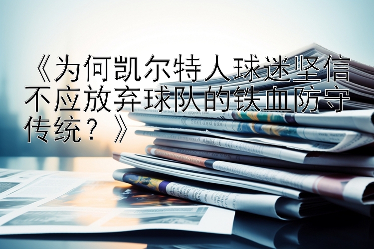 《为何凯尔特人球迷坚信不应放弃球队的铁血防守传统？》