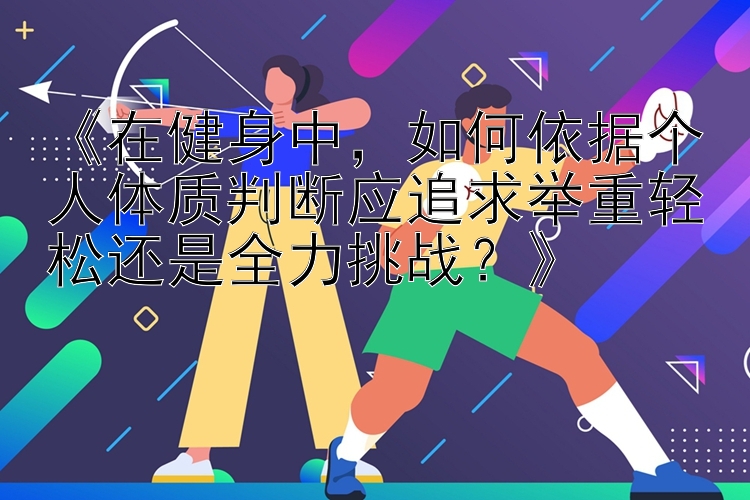 《在健身中，如何依据个人体质判断应追求举重轻松还是全力挑战？》