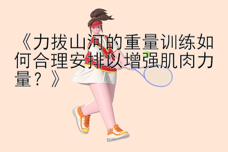 《力拔山河的重量训练如何合理安排以增强肌肉力量？》