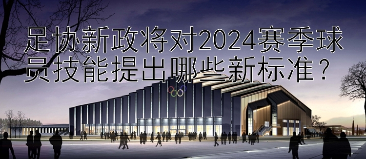 足协新政将对2024赛季球员技能提出哪些新标准？