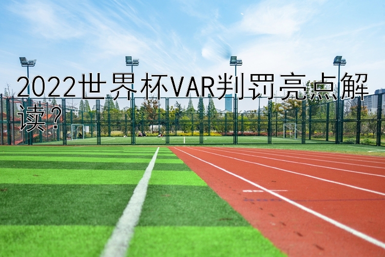 2022世界杯VAR判罚亮点解读？