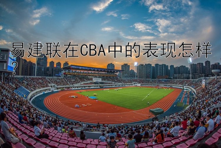 易建联在CBA中的表现怎样？