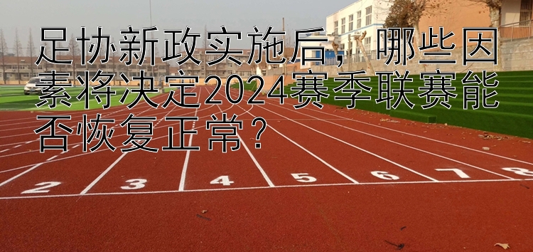 足协新政实施后，哪些因素将决定2024赛季联赛能否恢复正常？