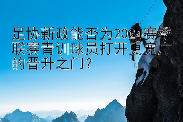 足协新政能否为2024赛季联赛青训球员打开更宽广的晋升之门？