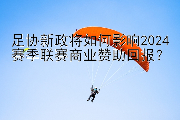 快三为什么压大小单双总是输   足协新政将如何影响2024赛季联赛商业赞助回报？